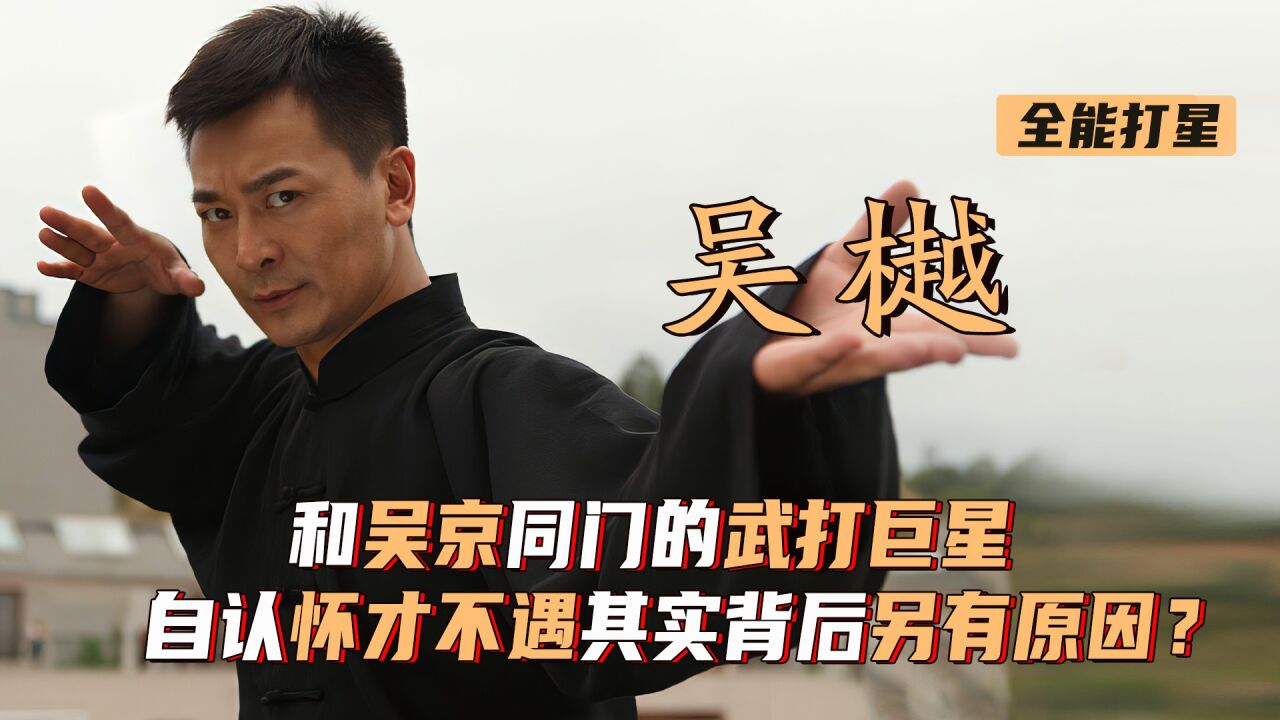 吴樾:和吴京同门的武打巨星,自认怀才不遇其实背后另有原因?_腾讯视频