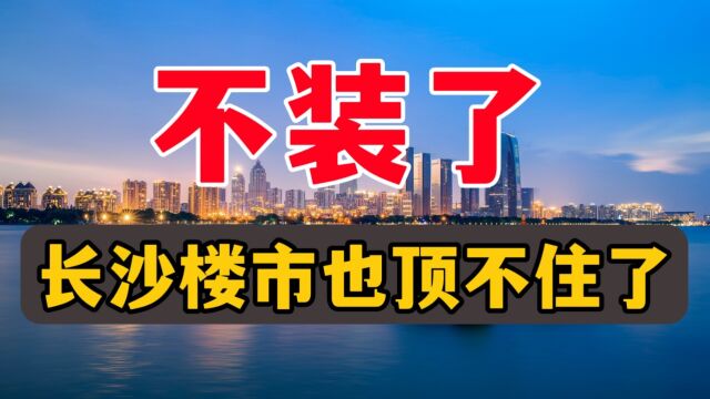 不装了!长沙楼市,也顶不住了