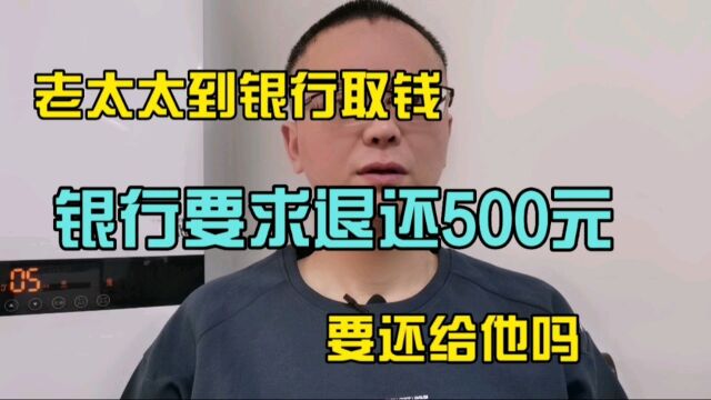 老太太到银行取钱,银行去要求退还500元,应该还给他吗?