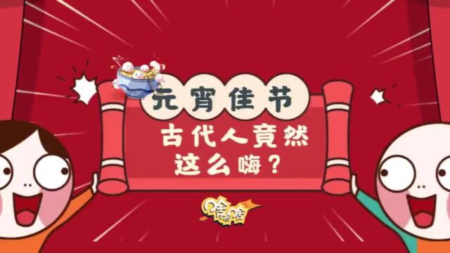 视频丨元宵佳节古代人竟然这么嗨?