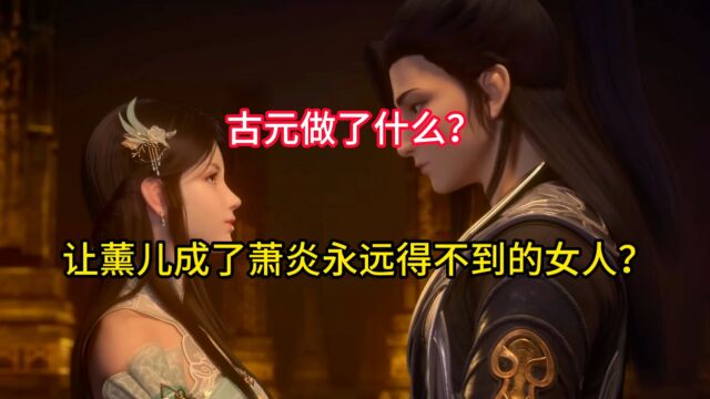 斗破苍穹:古元做了什么?让薰儿成了萧炎永远得不到的女人?