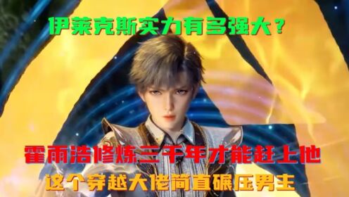 绝世唐门:伊莱克斯实力有多强大?霍雨浩修炼三千年才能赶上他,这个穿越大佬简直碾压男主_动漫_高清完整版视频在线观看_腾讯视频