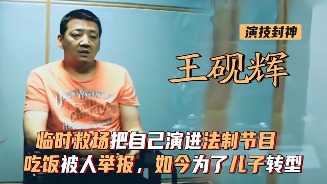 王砚辉:救场把自己演进法制节目,吃饭被人举报,如今为儿子转型