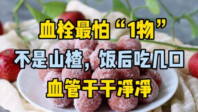 血栓最怕“1物”,不是山楂,饭后吃几口,血管干干净净