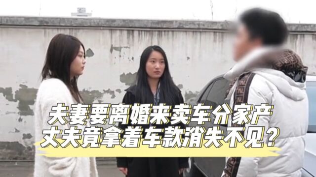 夫妻要离婚来卖车分家产,丈夫竟拿着车款消失不见?