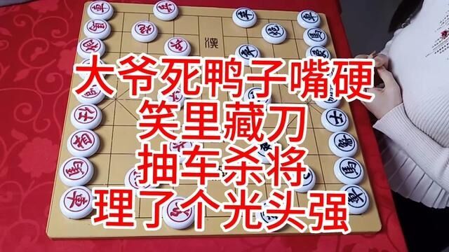 大爷死鸭子嘴硬 笑里藏刀 抽车杀将 理了个光头强 #象棋