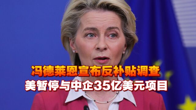 冯德莱恩宣布反补贴调查,美暂停与中企35亿美元项目