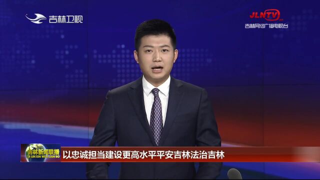 以忠诚担当建设更高水平平安吉林法治吉林——吉林省政法工作五年综述