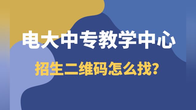 电大中专教学中心是什么?电大中专教学中心招生二维码怎么找?