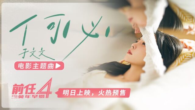 电影《前任4》明日上映!主题曲《何必》MV,于文文唐恬再合作虐过《体面》,火热预售中!