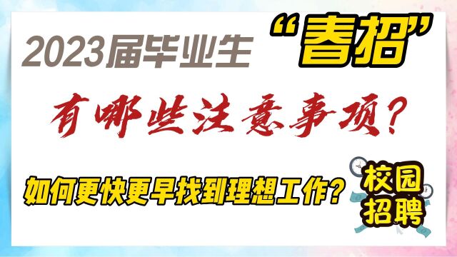 2023届毕业生春季校园招聘全面启动,“春招”有哪些注意事项,如何更快更早找到理想工作?