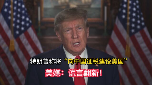 特朗普称将“向中国征税建设美国” 美媒:谎言翻新!