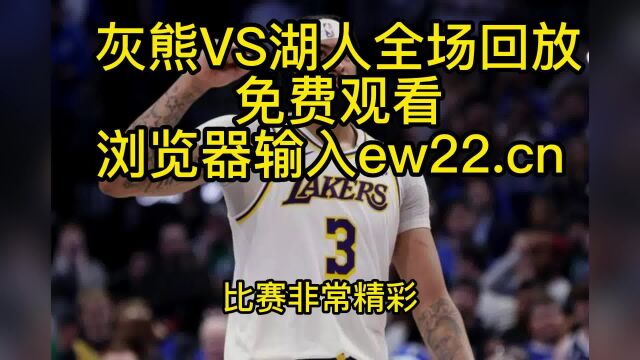 NBA常规赛回放:灰熊VS湖人全场回放录像免费观看.湖人逆转灰熊升第9,戴维斯爆发,替补奇兵17分