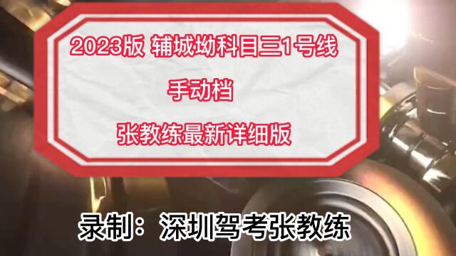 2023.3月辅城坳科目三1号线手动档视频 张教练全网最新详细讲解