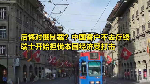 后悔对俄制裁了?中国客户不去存钱,瑞士开始担忧本国经济受打击