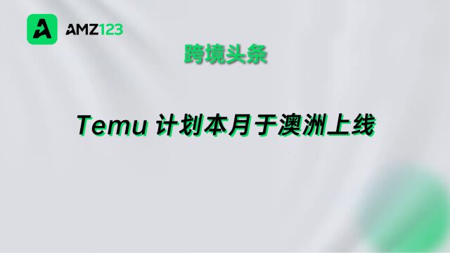 Temu计划于3月13日登陆澳洲市场,继续向国内卖家全面开放!