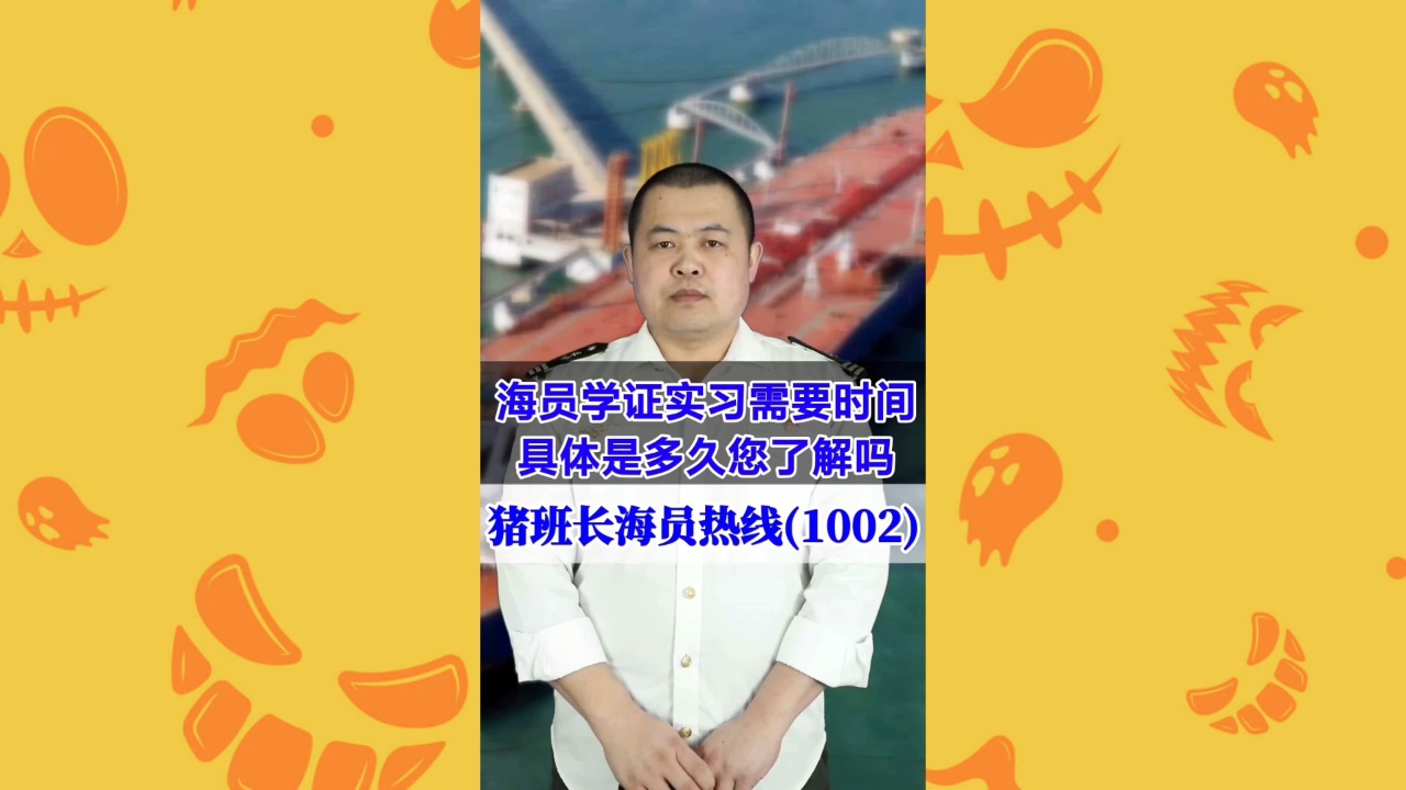 海员学证实习需要时间，具体是多久您了解吗(猪班长海员热线1002期)