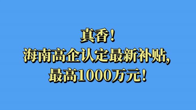 真香!海南高企认定最新补贴,最高1000万元!