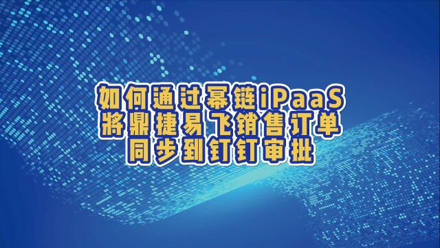 如何将鼎捷易飞销售订单同步到钉钉审批?通过幂链iPaaS,轻松几步,简单搞定!#iPaaS #集成平台 #幂链iPaaS #幂链科技