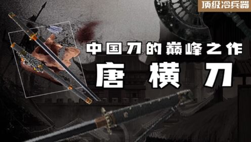 中国刀的巅峰之作,浅谈唐横刀千年传奇!_高清1080P在线观看平台_腾讯视频