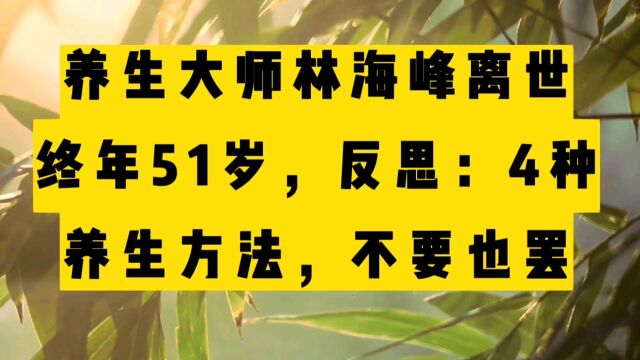 养生大师林海峰离世,终年51岁,反思:4种养生方式,不要也罢