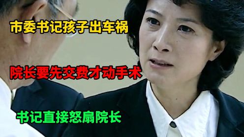 市委书记孩子出车祸，院长要先交费才动手术，书记直接怒扇院长