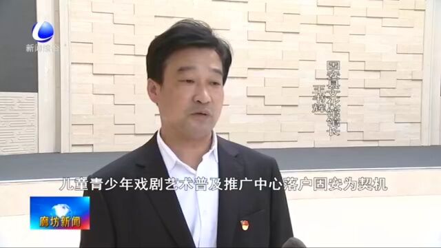 廊坊新闻直通车丨推进乡村教育高质量发展 助力教育强国建设;首批中国儿童青少年戏剧艺术普及推广中心启动仪式在固安举办......