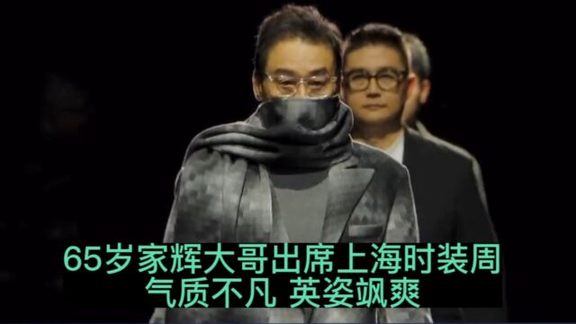 65岁家辉大哥出席上海时装周,气质非凡.千面影帝名不虚传