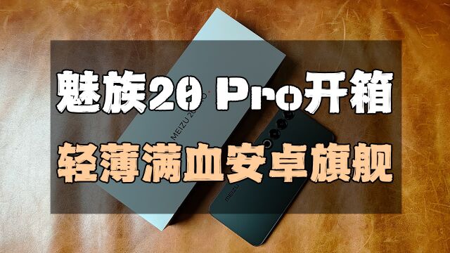 魅族20 Pro开箱体验:轻薄满血安卓旗舰/精工品质手感出众