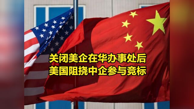 关闭美企在华办事处后,美国的报复马上就来:阻挠中企参与竞标