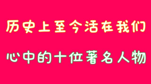 历史上至今,活在我们每个人心中的十位著名人物,关注我告诉你