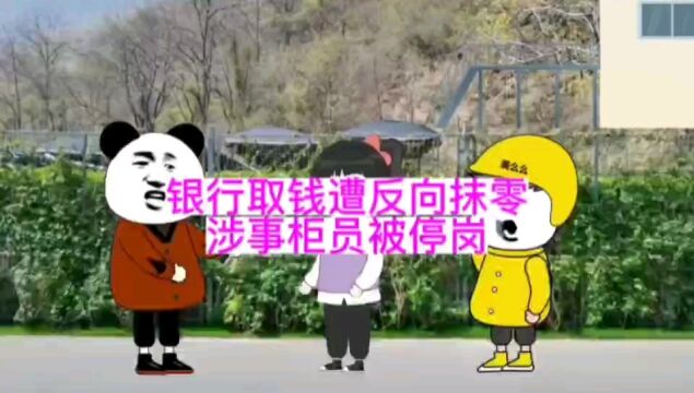 银行取钱遭反向抹零,涉事柜员被停岗