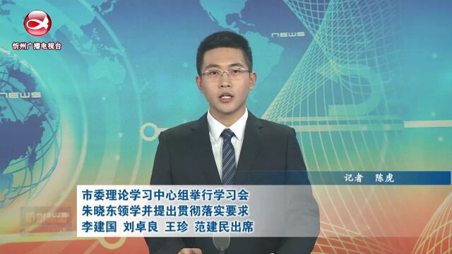 市委理论学习中心组举行学习会 朱晓东领学并提出贯彻落实要求 李建国 刘卓良 王珍 范建民出席