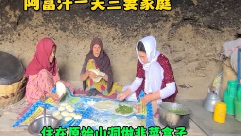 阿富汗一夫三妻家庭，住在原始山洞，做韭菜盒子