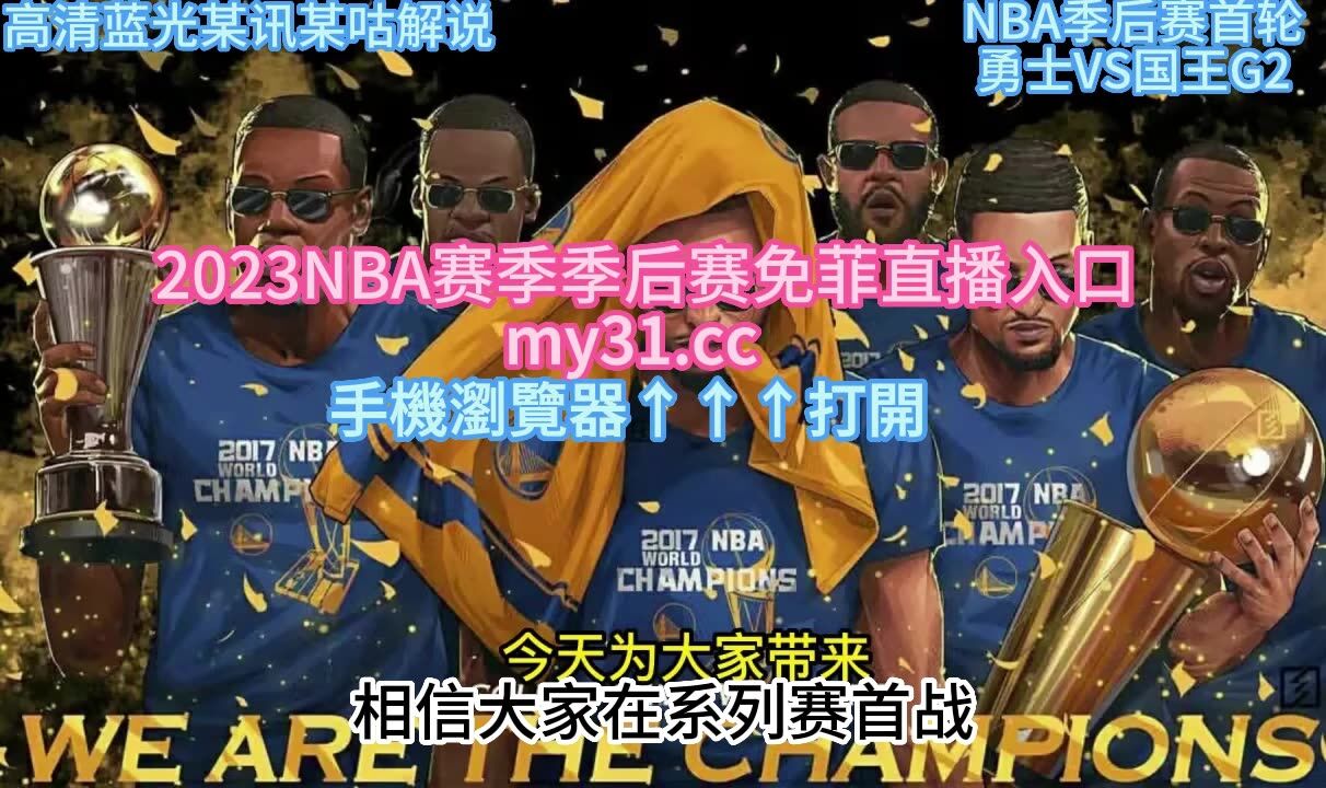 Nba季后赛g2官方在线直播：勇士vs国王 全场 在线高清视频比赛 腾讯视频