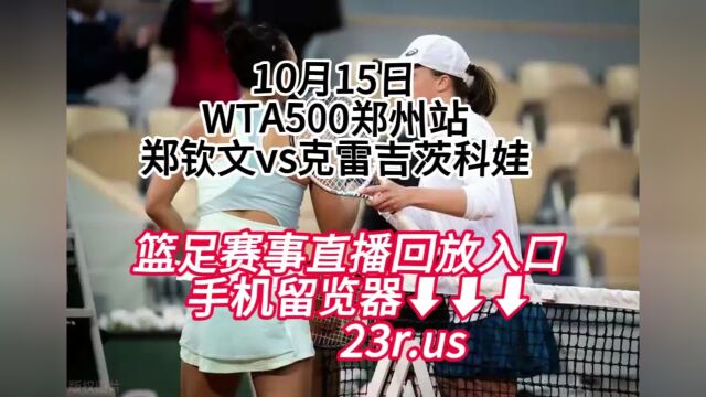 WTA500郑州站直播:郑钦文vs克雷吉茨科娃(高清直播)中文全程观看