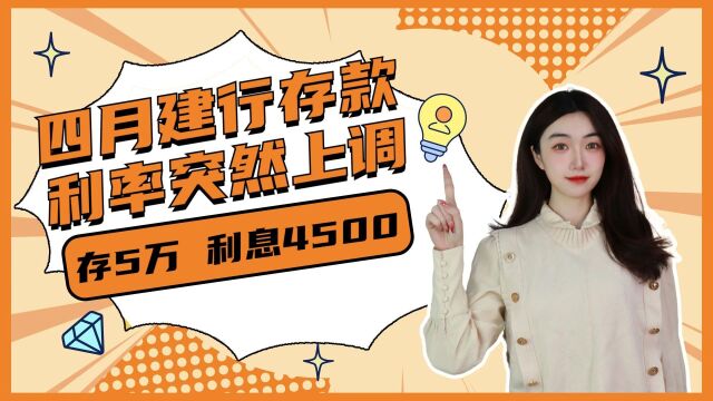 四月建行存款利率突然上调!存5万,利息4500?