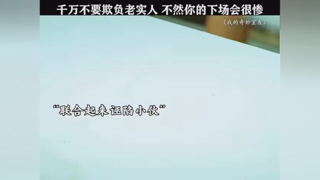 #我的奇妙室友 千万不要欺负老实人,当他爆发的那一刻你后悔都来不及