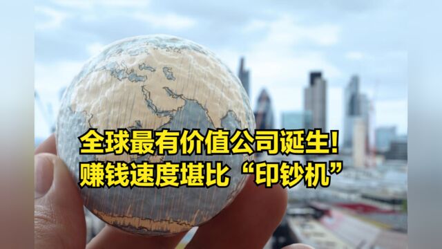 全球最有价值公司诞生!赚钱速度堪比“印钞机”,一年净赚6800亿