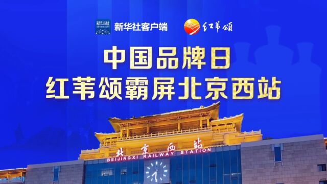 大央媒成就大品牌!中国品牌日期间红苇颂与新华社客户端会客厅霸屏北京西站.