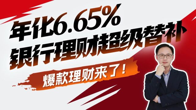 年化6.65%,银行理财超级替补,爆款理财来了!