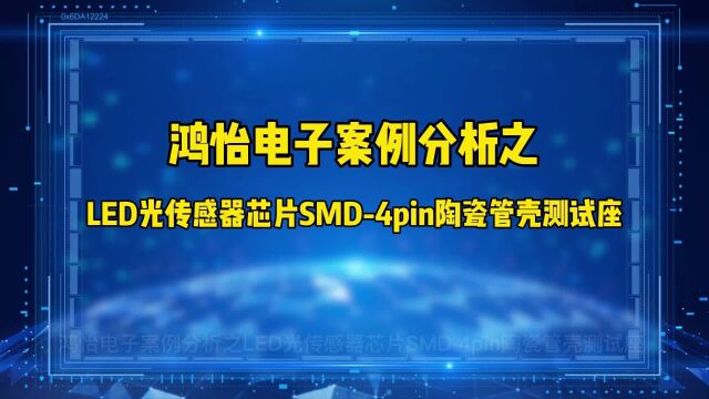 鸿怡电子案例分析之LED光传感器芯片SMD4pin陶瓷管壳测试座