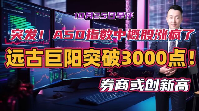 突发!A50指数中概股涨疯了,远古巨阳突破3000点!券商或创新高