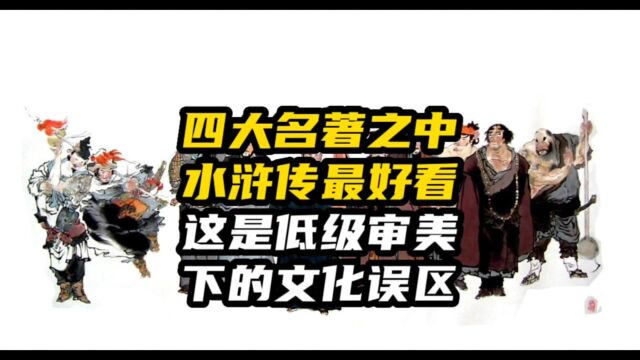 四大名著中《水浒传》最好看?这是低级审美下的文化误区