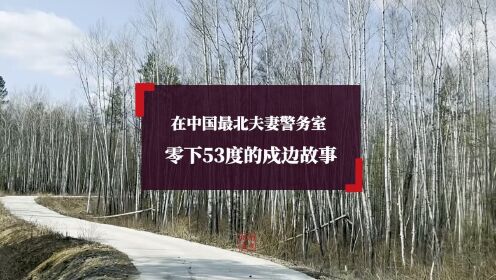 零下53度的戍边故事：在中国最北夫妻警务室