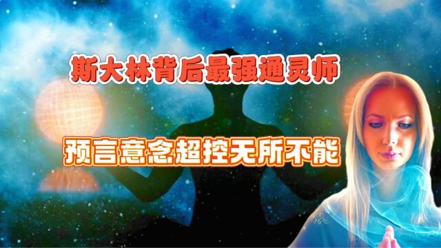 斯大林身边最神秘的通灵师,能读心术预知未来无所不能