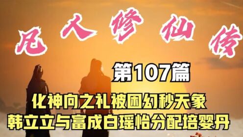 凡人修仙传107:向之礼被困幻秒天象,韩立富成白瑶怡分配培婴丹_高清1080P在线观看平台_腾讯视频