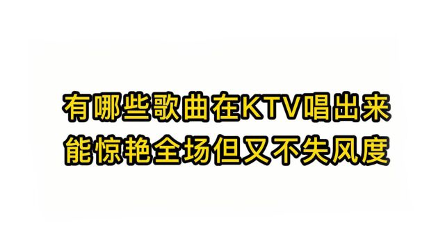 唱歌技巧教学:有哪些歌曲在KTV唱出来能惊艳全场但又不失风度