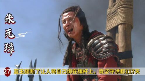 蓝玉腿断了,让人将自己绑在旗杆上助威,坚守洪都117天