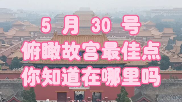 5 月 30 号,俯瞰故宫最佳点,你知道在哪里吗